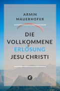 Die vollkommene Erlösung Jesu Christi - Armin Mauerhofer