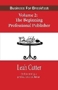 Business for Breakfast Volume 2: The Beginning Professional Publisher - Leah Cutter