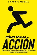 Cover-Bild zum Titel 'Cómo Tomar Acción: Cómo Dar el Primer Paso y Empezar a Cambiar tu Vida de una Vez por Todas' von 'Raphael McGill'