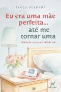 Cover-Bild zum Titel 'Eu era uma mãe perfeita... até me tornar uma' von 'Paola Guaraná'