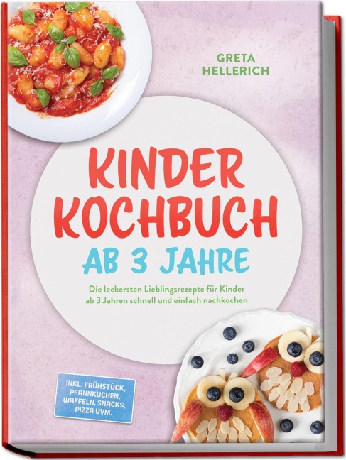 Kinder Kochbuch ab 3 Jahre: Die leckersten Lieblingsrezepte für Kinder ab 3 Jahren schnell und einfach nachkochen - inkl. Frühstück, Pfannkuchen, Waffeln, Snacks, Pizza uvm. - Greta Hellerich