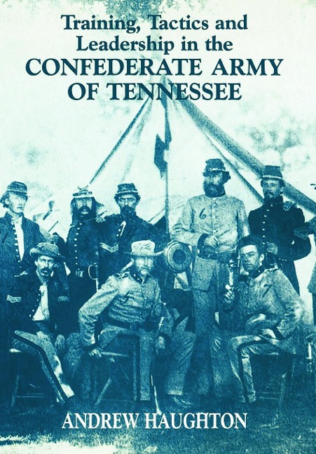 Training, Tactics and Leadership in the Confederate Army of Tennessee - Andrew R B Haughton