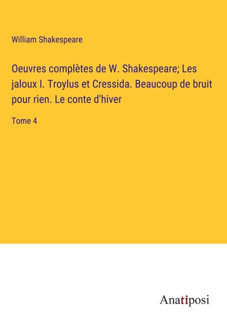 Oeuvres complètes de W. Shakespeare; Les jaloux I. Troylus et Cressida. Beaucoup de bruit pour rien. Le conte d'hiver - William Shakespeare