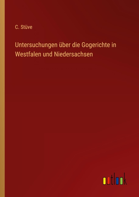 Untersuchungen über die Gogerichte in Westfalen und Niedersachsen - C. Stüve