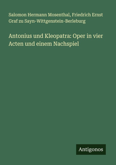 Antonius und Kleopatra: Oper in vier Acten und einem Nachspiel - Salomon Hermann Mosenthal, Friedrich Ernst Graf zu Sayn-Wittgenstein-Berleburg