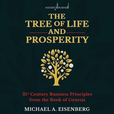 The Tree of Life and Prosperity: 21st Century Business Principles from the Book of Genesis - Michael A. Eisenberg