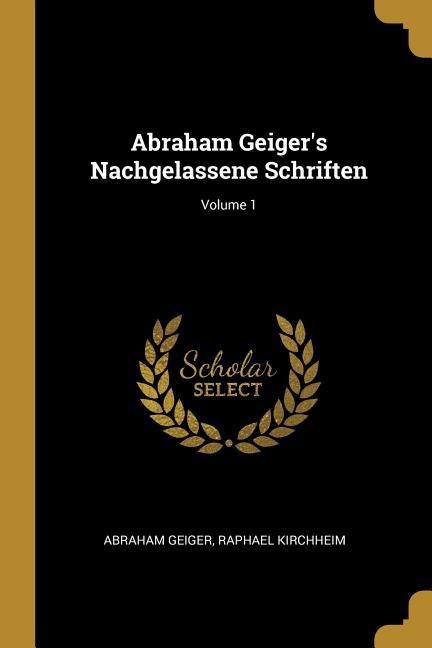 Abraham Geiger's Nachgelassene Schriften; Volume 1 - Abraham Geiger, Raphael Kirchheim