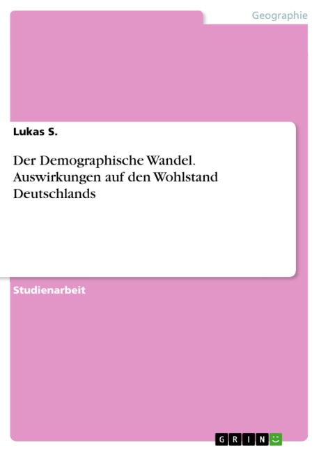 Der Demographische Wandel. Auswirkungen auf den Wohlstand Deutschlands - Lukas S.