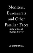Cover-Bild zum Titel 'Monsters, Bureaucrats and Other Familiar Faces: A Chronicle o Human Horror' von 'Lu Dragonian'