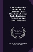 Annual Statement Exhibiting the Condition of the State Banks, Savings Banks, Institutions for Savings, and Trust Companies - 