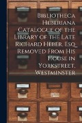 Cover-Bild zum Titel 'Bibliotheca Heberiana Catalogue of the Library of the Late Richard Heber, Esq Removed From His House in Yorkstreet, Westminster' von 'Anonymous'