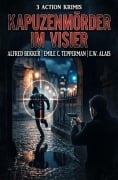 Cover-Bild zum Titel '3 Action Krimis: Kapuzenmörder im Visier' von 'Alfred Bekker, Emile C. Tepperman, E. W. Alais'