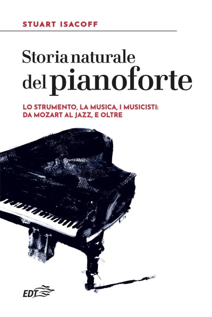 Storia naturale del pianoforte. Lo strumento, la musica, i musicisti: da Mozart al modern jazz, e oltre - Stuart Isacoff