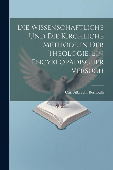 Die wissenschaftliche und die kirchliche Methode in der Theologie, ein encyklopädischer Versuch - Carl Albrecht Bernoulli
