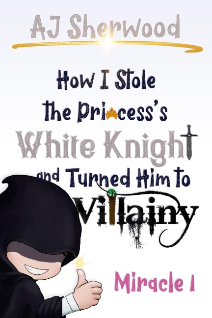 1 How I Stole the Princess's White Knight and Turned Him to Villainy: Miracle 1 - Aj Sherwood