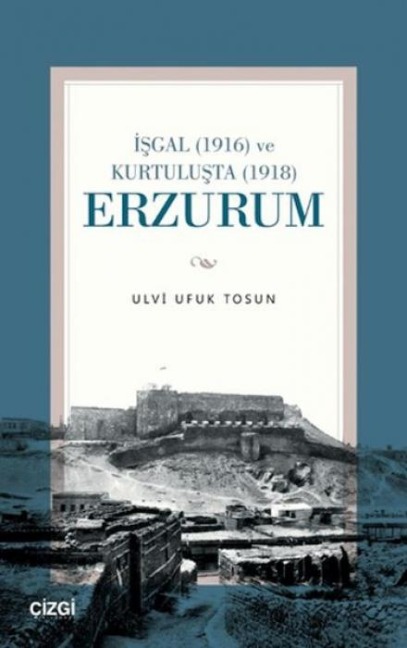 Isgal 1916 ve Kurtulusta 1918 Erzurum - Ulvi Ufuk Tosun