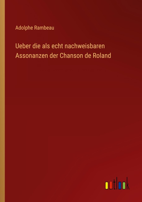 Ueber die als echt nachweisbaren Assonanzen der Chanson de Roland - Adolphe Rambeau