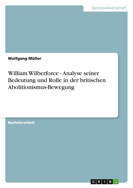 William Wilberforce - Analyse seiner Bedeutung und Rolle in der britischen Abolitionismus-Bewegung - Wolfgang Müller