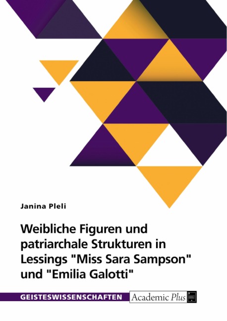 Weibliche Figuren und patriarchale Strukturen in G.E. Lessings "Miss Sara Sampson" und "Emilia Galotti" - Janina Pleli