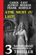 Cover-Bild zum Titel 'Atme nicht zu laut! Sammelband 3 geheimnisvolle Thriller' von 'Carol East, Alfred Bekker, Frank Rehfeld'