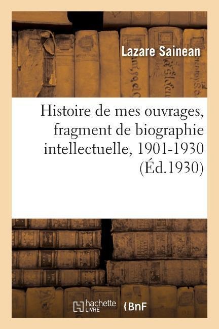 Histoire de Mes Ouvrages, Fragment de Biographie Intellectuelle, 1901-1930 - Lazare Sainean