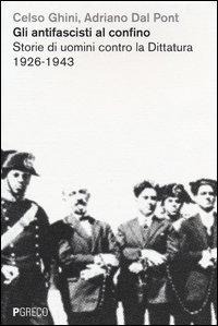 Gli antifascisti al confino. Storie di uomini contro la dittatura 1926-1943 - Celso Ghini, Adriano Dal Pont