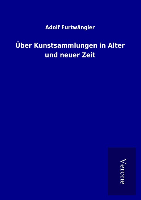 Über Kunstsammlungen in Alter und neuer Zeit - Adolf Furtwängler