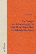 Die Dramen Jacob Lochers und die frühe Humanistenbühne im süddeutschen Raum - Cora Dietl