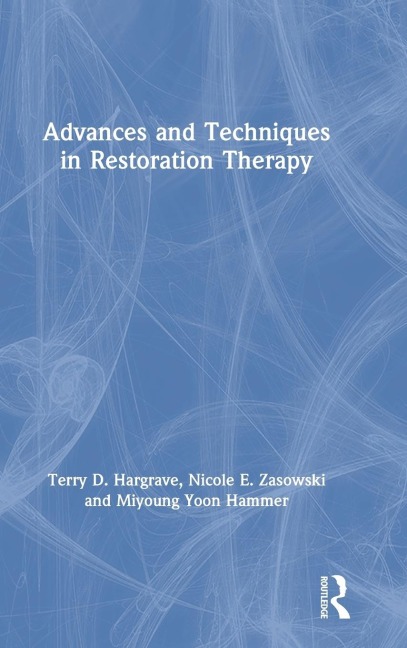 Advances and Techniques in Restoration Therapy - Terry D. Hargrave, Miyoung Yoon Hammer, Nicole E. Zasowski