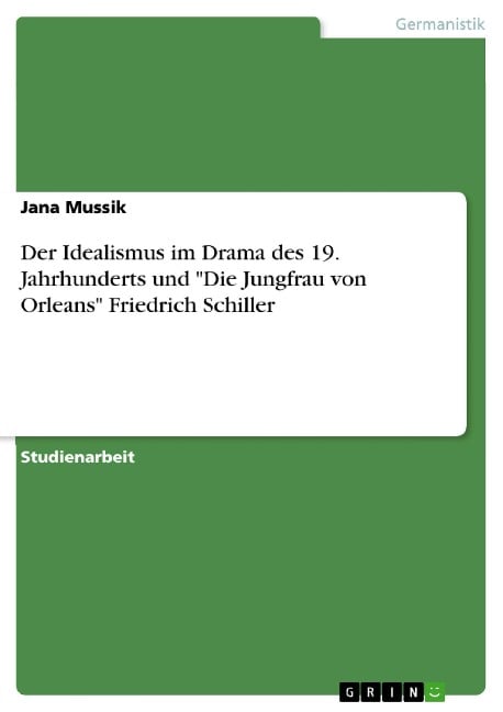 Der Idealismus im Drama des 19. Jahrhunderts und "Die Jungfrau von Orleans" Friedrich Schiller - Jana Mussik