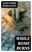 Cover-Bild zum Titel 'While Rome Burns' von 'Alexander Woollcott'
