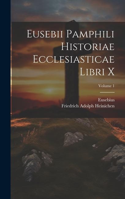 Eusebii Pamphili Historiae Ecclesiasticae Libri X; Volume 1 - Eusebius, Friedrich Adolph Heinichen