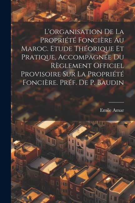 L'organisation de la propriété foncière au Maroc. Etude théorique et pratique, accompagnée du Règlement Officiel Provisoire sur la propriété foncière. - Amar Emile