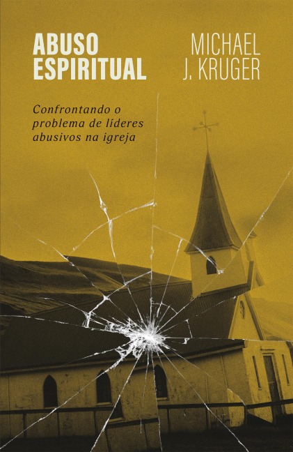 Abuso espiritual: Confrontando o problema de líderes abusivos na igreja - Michael J. Kruger