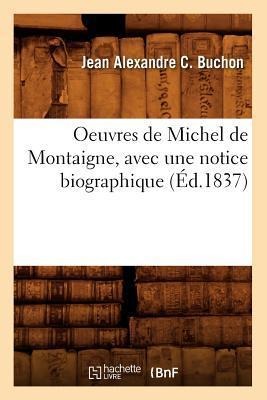 Oeuvres de Michel de Montaigne, Avec Une Notice Biographique (Éd.1837) - Jean Alexandre C Buchon