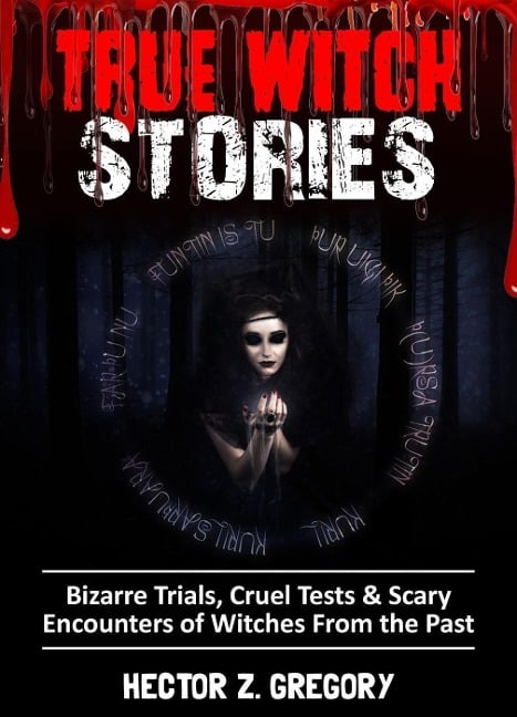 True Witch Stories: Bizarre Trials, Cruel Tests & Scary Encounters of Witches from the Past - Hector Z. Gregory