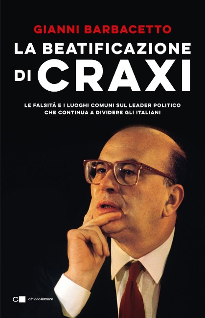 La beatificazione di Craxi. Le falsità e i luoghi comuni sul leader politico che continua a dividere gli italiani - Gianni Barbacetto