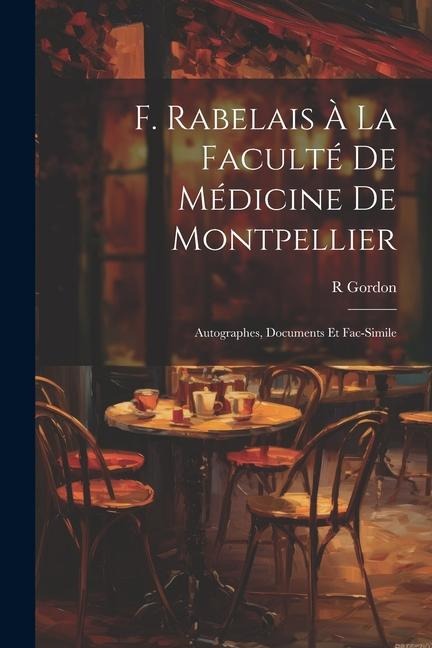 F. Rabelais À La Faculté De Médicine De Montpellier: Autographes, Documents Et Fac-Simile - R. Gordon