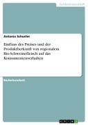 Einfluss des Preises und der Produktherkunft von regionalem Bio-Schweinefleisch auf das Konsumentenverhalten - Antonia Schuster