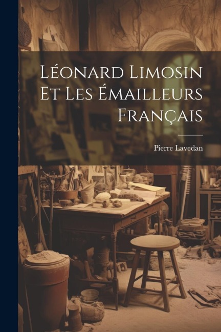Léonard Limosin et les émailleurs français - Pierre Lavedan