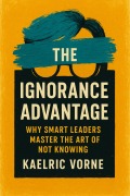 Cover-Bild zum Titel 'The Ignorance Advantage: Why Smart Leaders Master the Art of Not Knowing' von 'Kaelric Vorne'