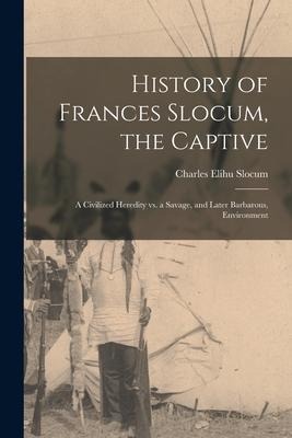 History of Frances Slocum, the Captive: A Civilized Heredity Vs. a Savage, and Later Barbarous, Environment - Charles Elihu Slocum