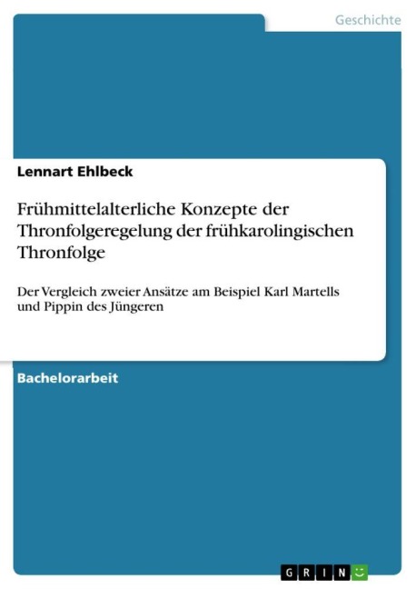 Frühmittelalterliche Konzepte der Thronfolgeregelung der frühkarolingischen Thronfolge - Lennart Ehlbeck