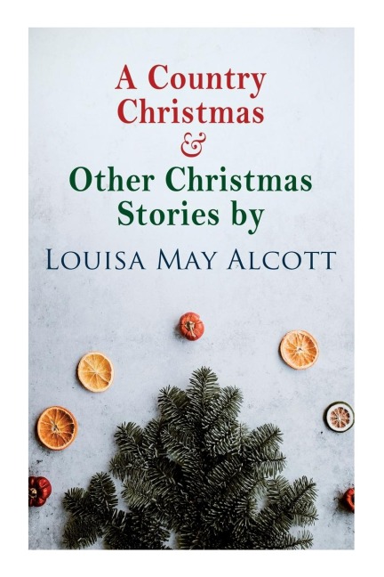A Country Christmas & Other Christmas Stories by Louisa May Alcott - Louisa May Alcott