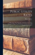 Cover-Bild zum Titel 'Public Utility Rates; a Discussion of the Principles and Practice Underlying Charges for Water, gas, Electricity, Communication and Transportation Services' von 'Harry Barker'