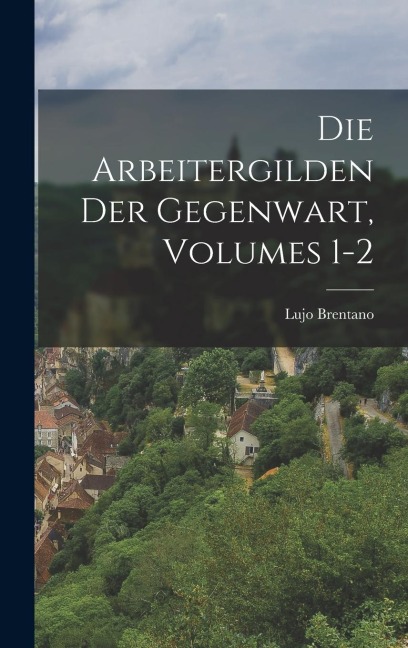Die Arbeitergilden Der Gegenwart, Volumes 1-2 - Lujo Brentano