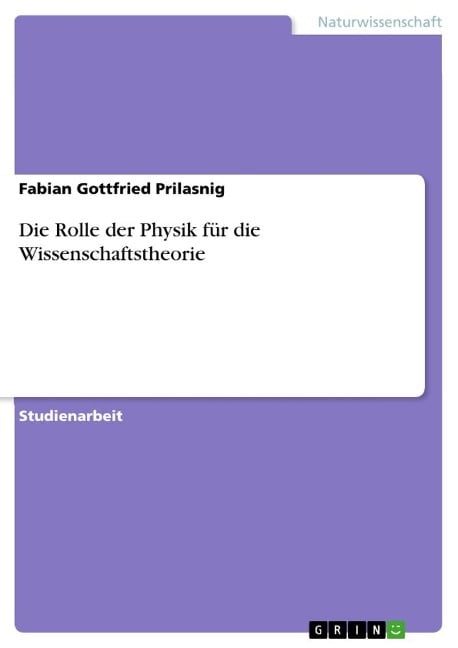 Die Rolle der Physik für die Wissenschaftstheorie - Fabian Gottfried Prilasnig