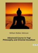 Cover-Bild zum Titel 'Advanced Course in Yogi Philosophy and Oriental Occultism' von 'William Walker Atkinson'
