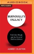 Bernoulli's Fallacy: Statistical Illogic and the Crisis of Modern Science - Aubrey Clayton