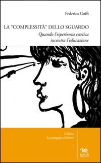 La complessità dello sguardo. Quando l'esperienza estetica incontra l'educazione - Federica Goffi
